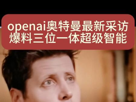 openai奥特曼最新采访爆料gpt5三位一体超级智能