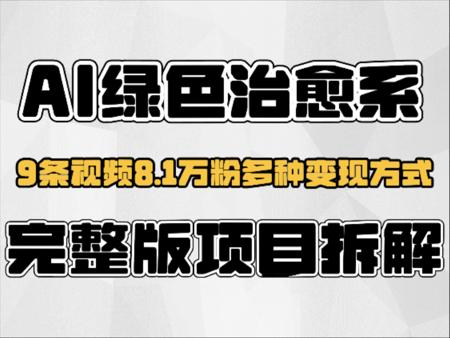 Ai绿色治愈系视频，9条视频8.1万粉多种变现方式，完整版项目拆解